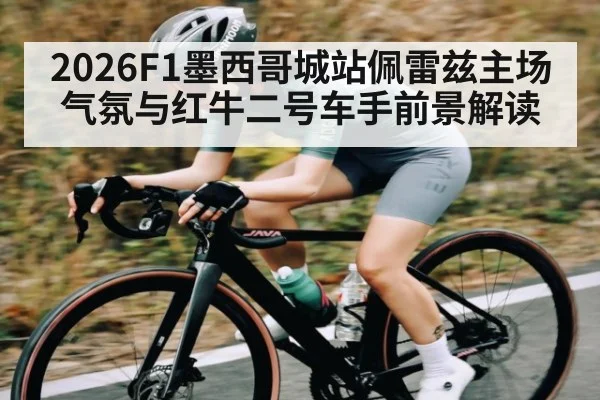 2026F1墨西哥城站佩雷兹主场气氛与红牛二号车手前景解读
