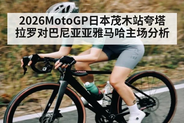 2026MotoGP日本茂木站夸塔拉罗对巴尼亚亚雅马哈主场分析