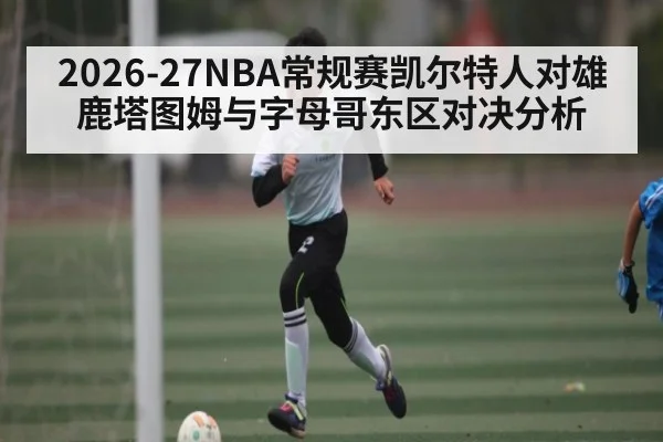 2026-27NBA常规赛凯尔特人对雄鹿塔图姆与字母哥东区对决分析